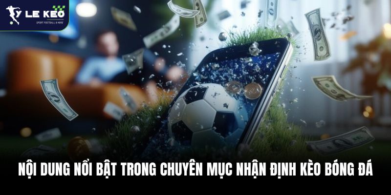 Nhận Định Kèo Bóng Đá 24h | Cập Nhật Biến Động Kèo Sát Giờ Lăn Bóng ⚽ 2 Nội dung nổi bật trong chuyên mục nhận định kèo bóng đá