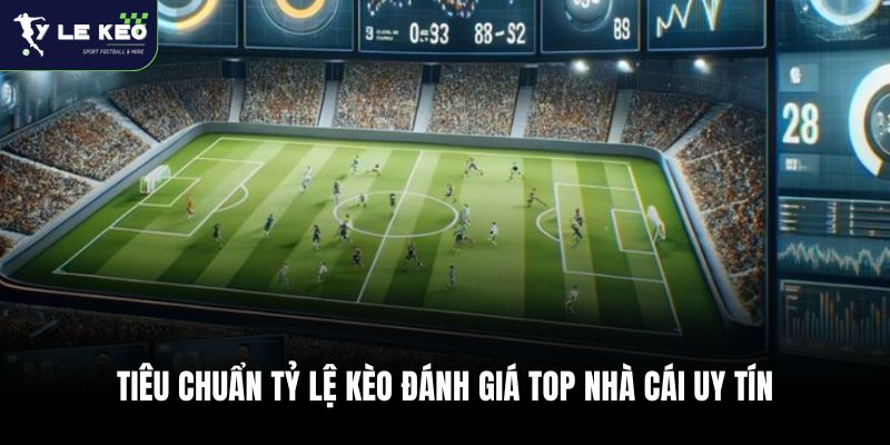 Tiêu chuẩn Tỷ lệ kèo đánh giá top nhà cái uy tín 