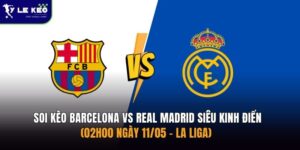Soi kèo Barcelona vs Real Madrid siêu kinh điển (02h00 ngày 11/05 – La Liga)