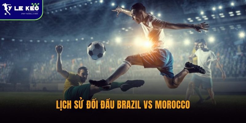 Lịch sử đối đầu Brazil vs Morocco