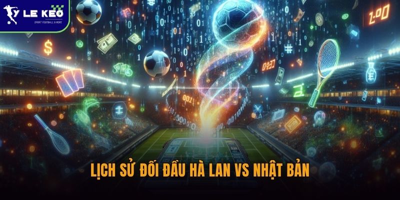 Lịch sử đối đầu Hà Lan vs Nhật Bản