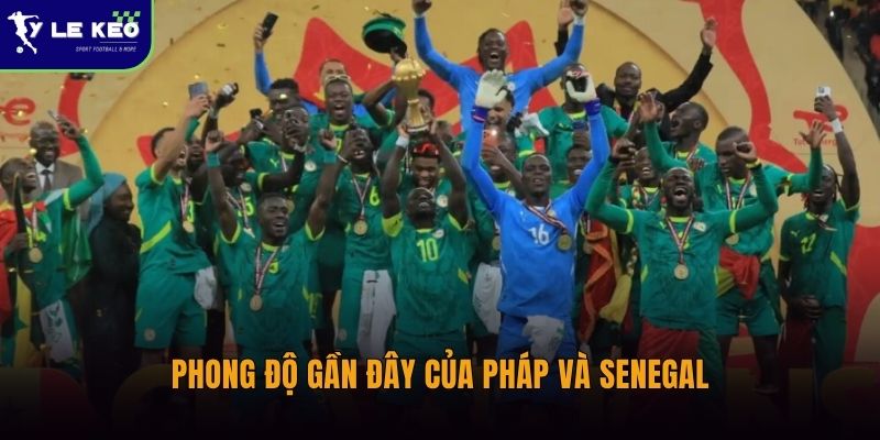 Lịch sử đối đầu Pháp vs Senegal | Thống kê và phân tích chi tiết 2 Phong độ gần đây của Pháp và Senegal
