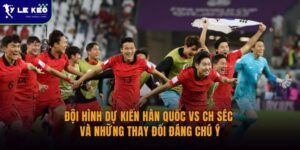 Đội hình dự kiến Hàn Quốc vs CH Séc và những thay đổi đáng chú ý
