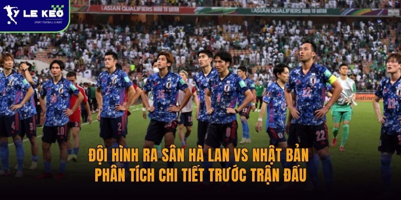 Đội hình ra sân Hà Lan vs Nhật Bản | Phân tích chi tiết trước trận đấu
