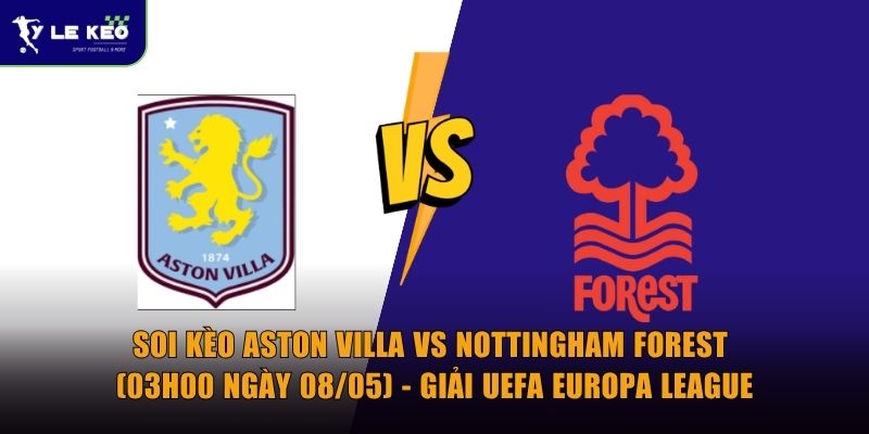 Soi kèo Aston Villa vs Nottingham Forest (03h00 ngày 08/05) - Giải UEFA Europa League
