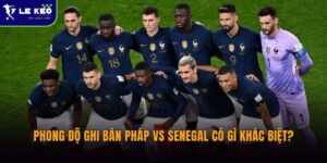 Phong độ ghi bàn Pháp vs Senegal có gì khác biệt?