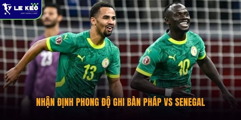 Nhận định phong độ ghi bàn Pháp vs Senegal