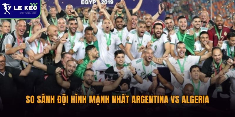 Đội hình mạnh nhất Argentina vs Algeria | Cập nhật nhanh từ Tỷ lệ kèo 3 So sánh đội hình mạnh nhất Argentina vs Algeria