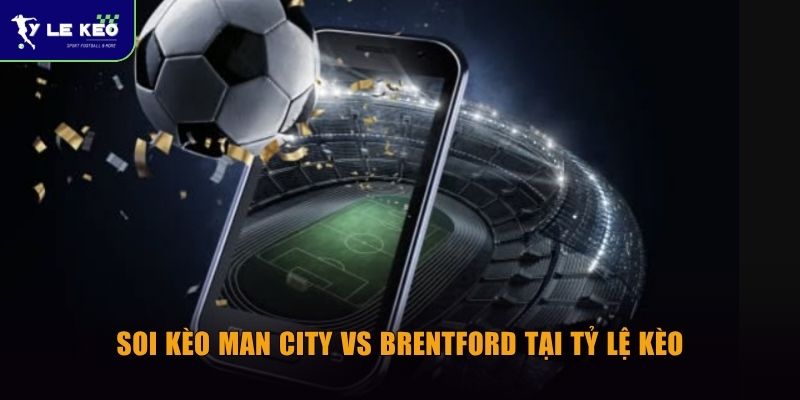 Soi kèo Man City vs Brentford (23h30 ngày 09/05) - Chủ nhà áp đảo tại Etihad 3 Soi kèo Man City vs Brentford tại Tỷ lệ kèo