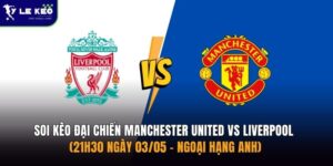 Soi kèo đại chiến Manchester United vs Liverpool (21h30 ngày 03/05 – Ngoại hạng Anh)