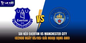 Soi kèo Everton vs Manchester City (02h00 ngày 05/05) giải Ngoại hạng Anh)