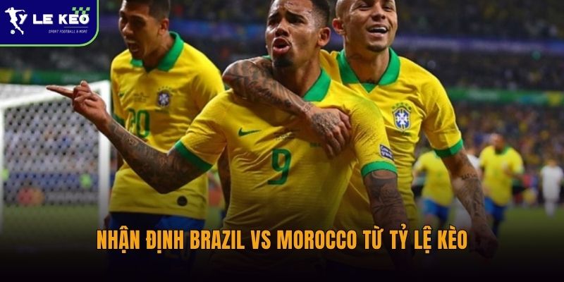 Nhận định Brazil vs Morocco từ Tỷ lệ kèo