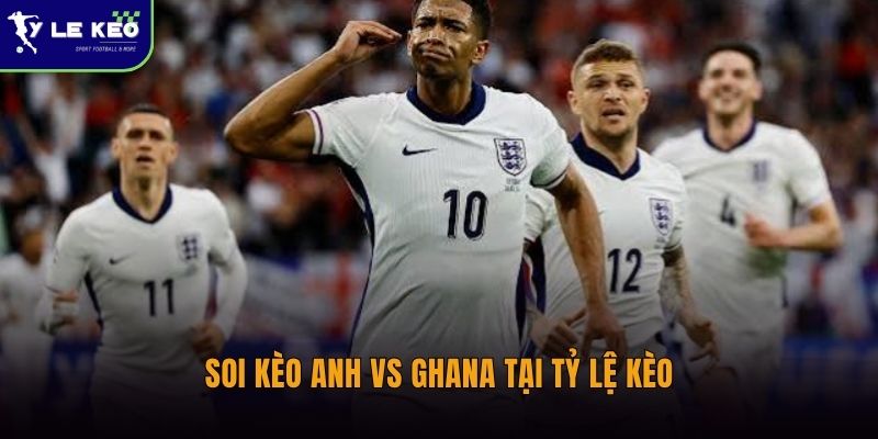 Soi kèo Anh vs Ghana tại Tỷ lệ kèo