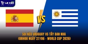 Soi kèo Uruguay vs Tây Ban Nha (08h00 ngày 27/06 – World Cup 2026) 10 Soi kèo Uruguay vs Tây Ban Nha (08h00 ngày 27/06 – World Cup 2026)