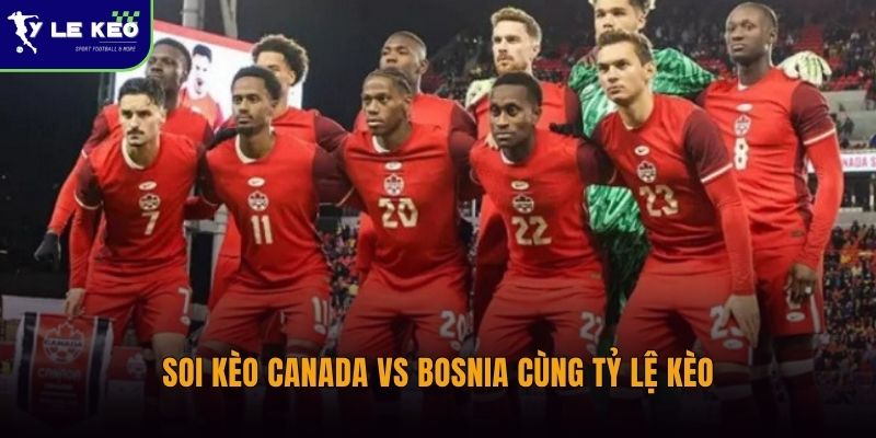 Soi kèo Canada vs Bosnia cùng Tỷ lệ kèo
