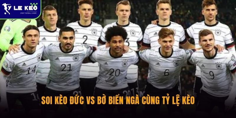 Soi kèo Đức vs Bờ Biển Ngà cùng Tỷ lệ kèo
