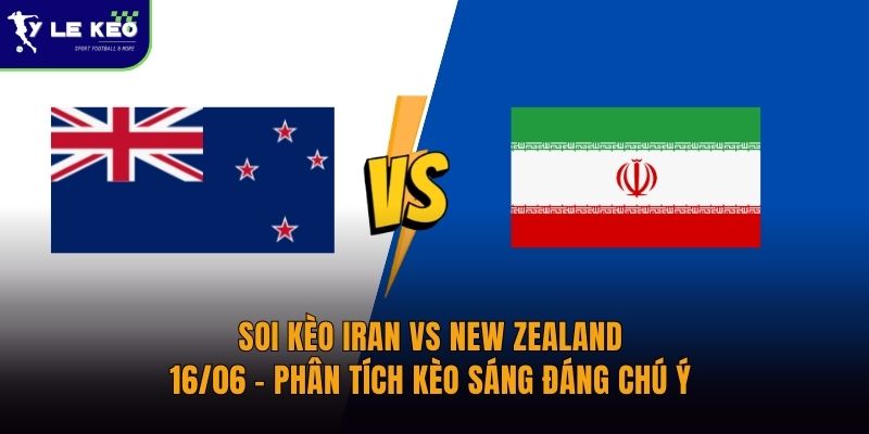 Soi kèo Iran vs New Zealand – 16/06 – Phân tích kèo sáng đáng chú ý