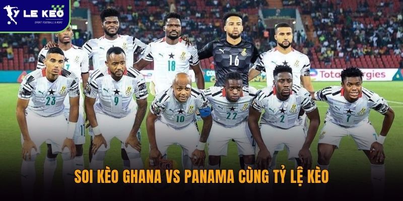 Soi kèo Ghana vs Panama cùng Tỷ lệ kèo