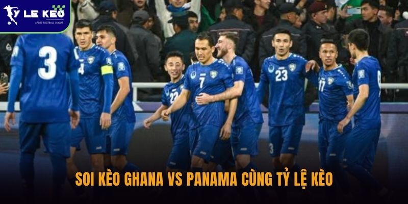 Soi kèo Uzbekistan vs Colombia (09h00 ngày 18/06 – World Cup 2026) 1 Soi kèo Ghana vs Panama cùng Tỷ lệ kèo