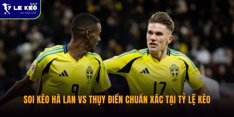 Soi kèo Hà Lan vs Thụy Điển chuẩn xác tại Tỷ lệ kèo