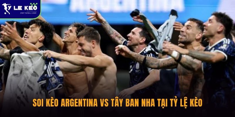 Soi kèo Argentina vs Tây Ban Nha tại Tỷ lệ kèo