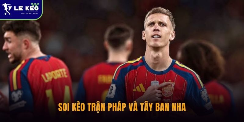 Nhận định Pháp vs Tây Ban Nha 02h00 ngày 01/07 Đại chiến tranh vé chung kết 3 Soi kèo trận Pháp và Tây Ban Nha