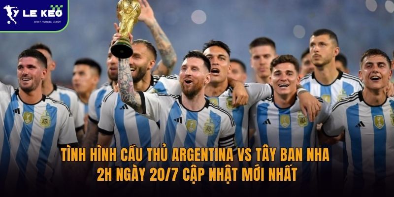 tinh-hinh-cau-thu-argentina-vs-tay-ban-nha-2h-ngay-20-7-cap-nhat-moi-nhat